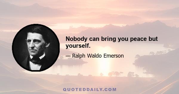 Nobody can bring you peace but yourself.