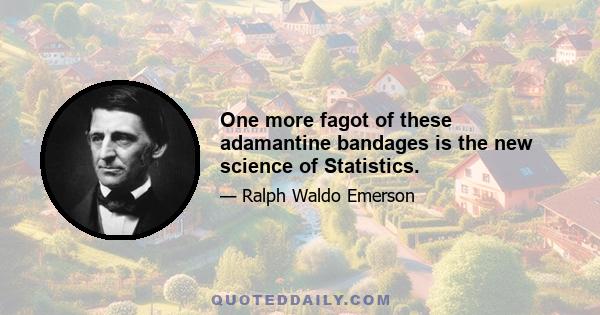 One more fagot of these adamantine bandages is the new science of Statistics.