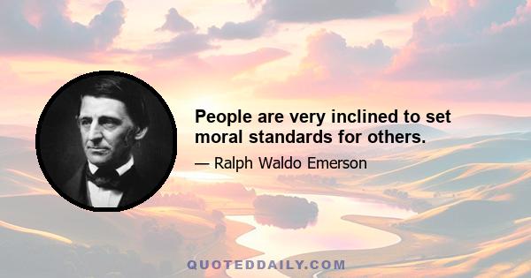 People are very inclined to set moral standards for others.