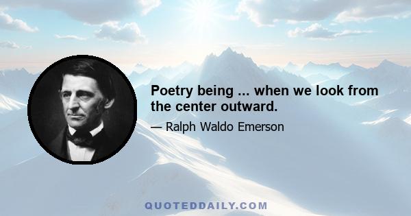 Poetry being ... when we look from the center outward.