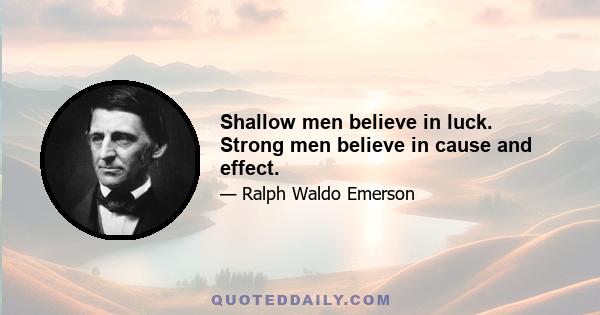 Shallow men believe in luck. Strong men believe in cause and effect.