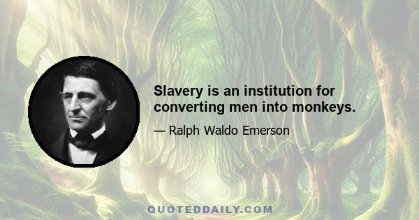 Slavery is an institution for converting men into monkeys.