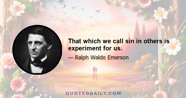 That which we call sin in others is experiment for us.