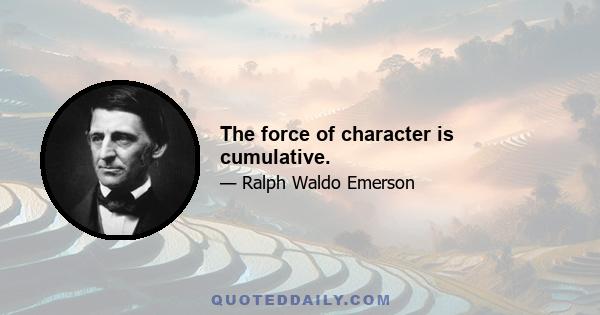 The force of character is cumulative.