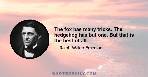 The fox has many tricks. The hedgehog has but one. But that is the best of all.