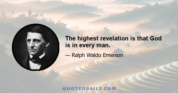 The highest revelation is that God is in every man.