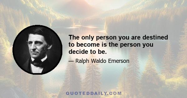 The only person you are destined to become is the person you decide to be.