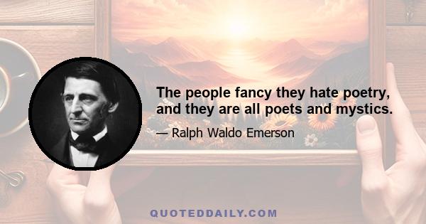 The people fancy they hate poetry, and they are all poets and mystics.