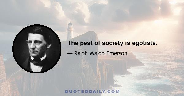 The pest of society is egotists.