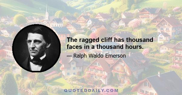 The ragged cliff has thousand faces in a thousand hours.