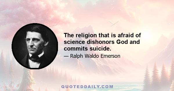 The religion that is afraid of science dishonors God and commits suicide.