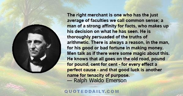 The right merchant is one who has the just average of faculties we call common sense; a man of a strong affinity for facts, who makes up his decision on what he has seen. He is thoroughly persuaded of the truths of