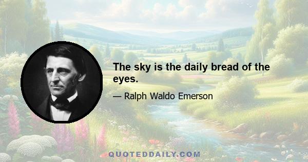 The sky is the daily bread of the eyes.