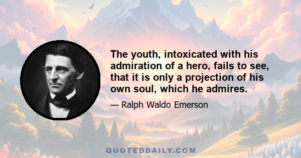 The youth, intoxicated with his admiration of a hero, fails to see, that it is only a projection of his own soul, which he admires.