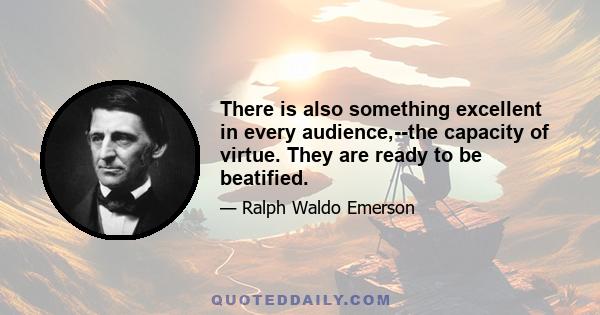 There is also something excellent in every audience,--the capacity of virtue. They are ready to be beatified.