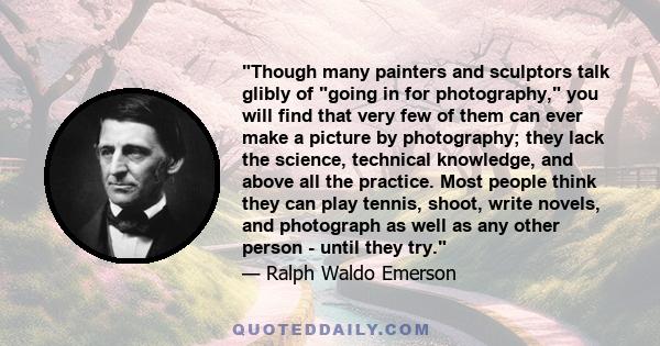 Though many painters and sculptors talk glibly of going in for photography, you will find that very few of them can ever make a picture by photography; they lack the science, technical knowledge, and above all the