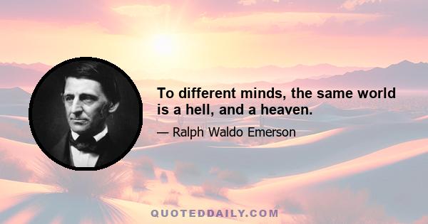 To different minds, the same world is a hell, and a heaven.