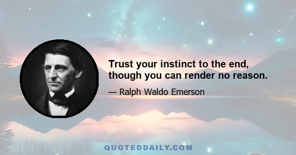 Trust your instinct to the end, though you can render no reason.