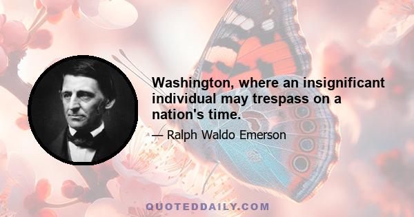 Washington, where an insignificant individual may trespass on a nation's time.