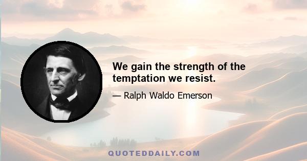 We gain the strength of the temptation we resist.