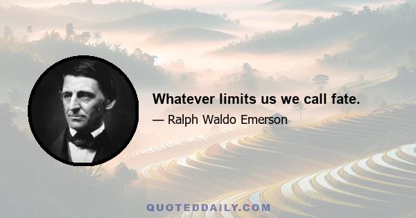 Whatever limits us we call fate.