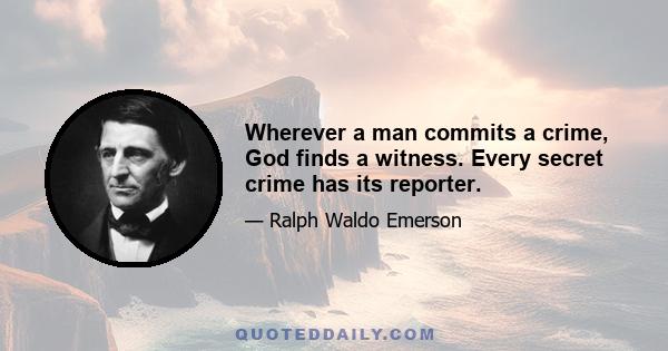 Wherever a man commits a crime, God finds a witness. Every secret crime has its reporter.