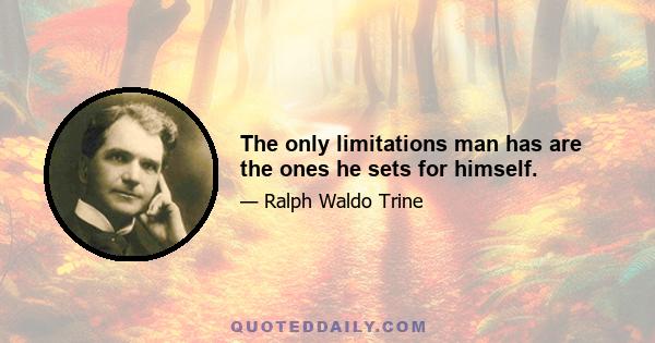 The only limitations man has are the ones he sets for himself.