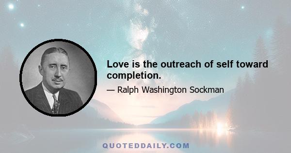 Love is the outreach of self toward completion.