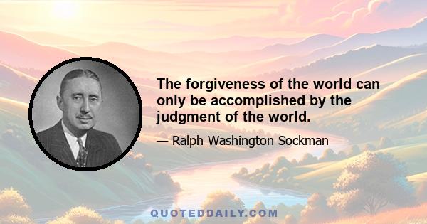 The forgiveness of the world can only be accomplished by the judgment of the world.