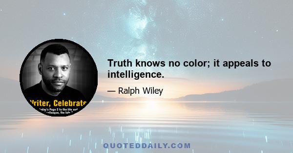 Truth knows no color; it appeals to intelligence.