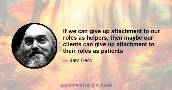 If we can give up attachment to our roles as helpers, then maybe our clients can give up attachment to their roles as patients