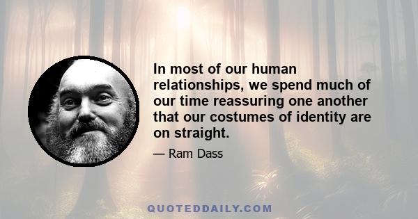 In most of our human relationships, we spend much of our time reassuring one another that our costumes of identity are on straight.