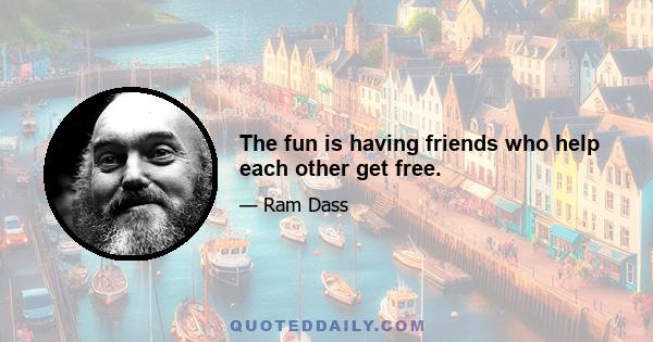 The fun is having friends who help each other get free.