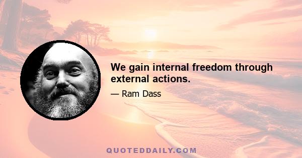 We gain internal freedom through external actions.