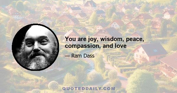 You are joy, wisdom, peace, compassion, and love