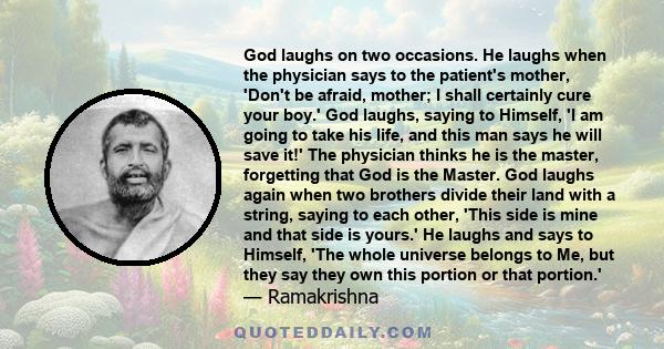 God laughs on two occasions. He laughs when the physician says to the patient's mother, 'Don't be afraid, mother; I shall certainly cure your boy.' God laughs, saying to Himself, 'I am going to take his life, and this