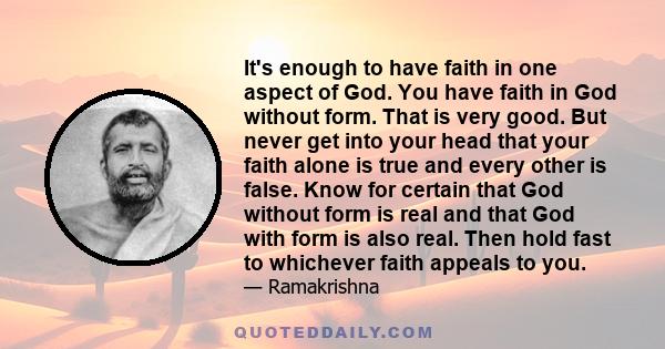 It's enough to have faith in one aspect of God. You have faith in God without form. That is very good. But never get into your head that your faith alone is true and every other is false. Know for certain that God