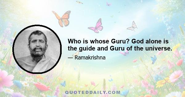 Who is whose Guru? God alone is the guide and Guru of the universe.