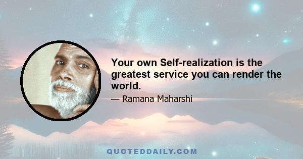 Your own Self-realization is the greatest service you can render the world.