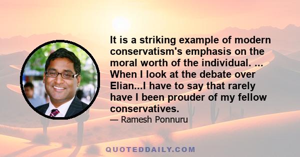 It is a striking example of modern conservatism's emphasis on the moral worth of the individual. ... When I look at the debate over Elian...I have to say that rarely have I been prouder of my fellow conservatives.