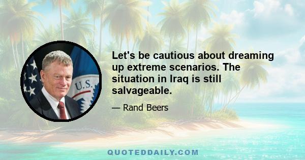 Let's be cautious about dreaming up extreme scenarios. The situation in Iraq is still salvageable.