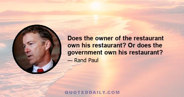 Does the owner of the restaurant own his restaurant? Or does the government own his restaurant?