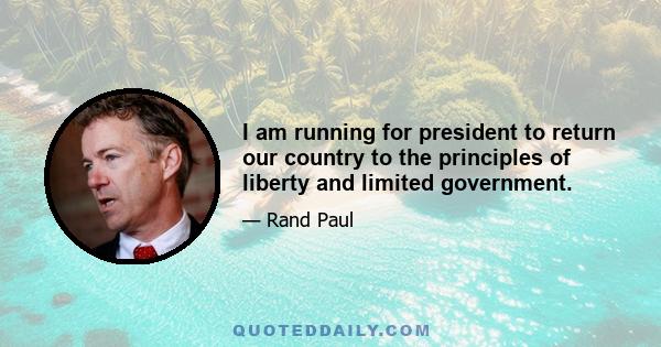 I am running for president to return our country to the principles of liberty and limited government.