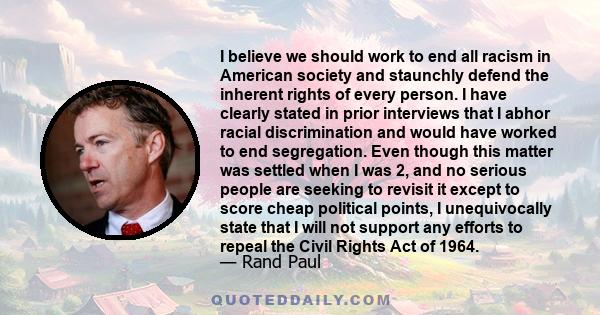 I believe we should work to end all racism in American society and staunchly defend the inherent rights of every person.