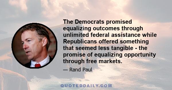 The Democrats promised equalizing outcomes through unlimited federal assistance while Republicans offered something that seemed less tangible - the promise of equalizing opportunity through free markets.