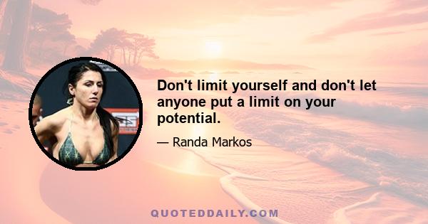 Don't limit yourself and don't let anyone put a limit on your potential.