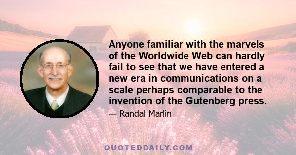 Anyone familiar with the marvels of the Worldwide Web can hardly fail to see that we have entered a new era in communications on a scale perhaps comparable to the invention of the Gutenberg press.