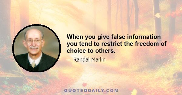 When you give false information you tend to restrict the freedom of choice to others.