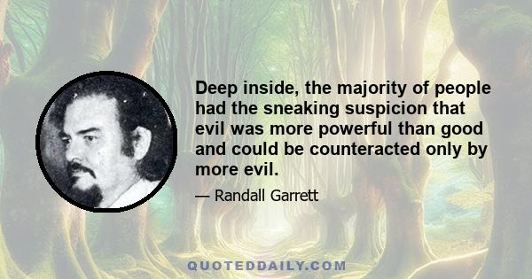 Deep inside, the majority of people had the sneaking suspicion that evil was more powerful than good and could be counteracted only by more evil.