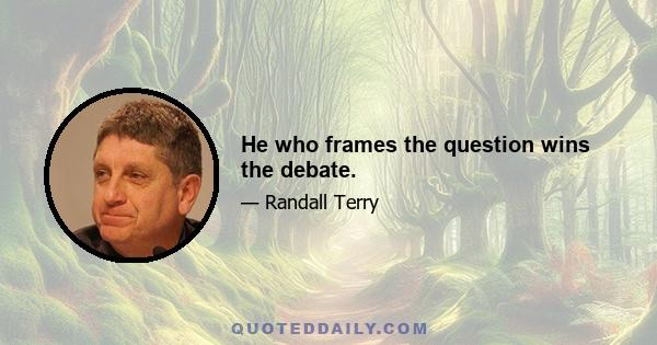 He who frames the question wins the debate.